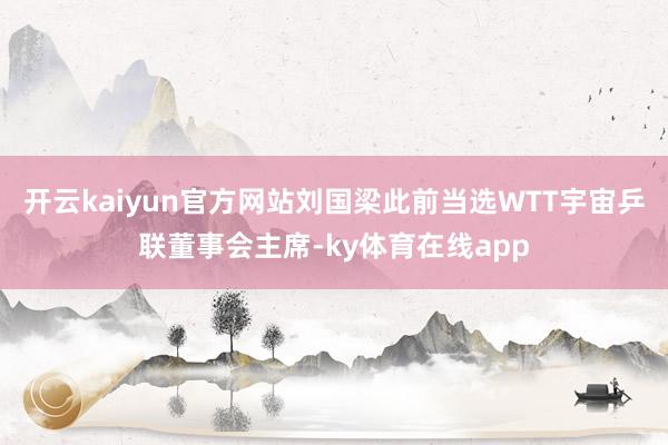 开云kaiyun官方网站刘国梁此前当选WTT宇宙乒联董事会主席-ky体育在线app