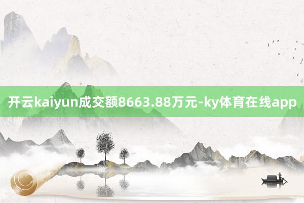 开云kaiyun成交额8663.88万元-ky体育在线app