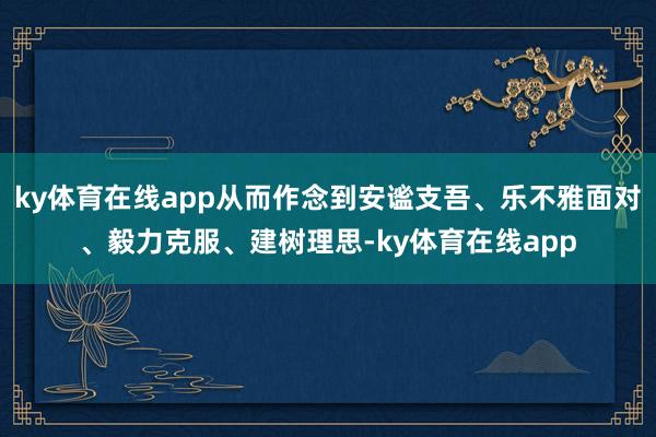 ky体育在线app从而作念到安谧支吾、乐不雅面对、毅力克服、建树理思-ky体育在线app