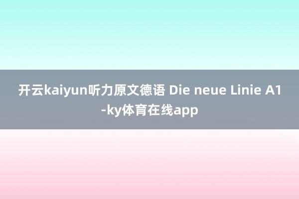 开云kaiyun听力原文德语 Die neue Linie A1-ky体育在线app