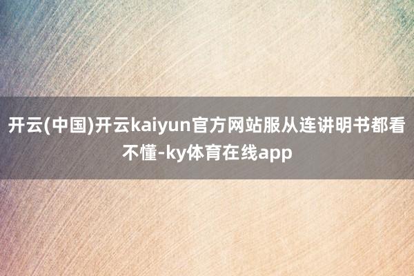 开云(中国)开云kaiyun官方网站服从连讲明书都看不懂-ky体育在线app