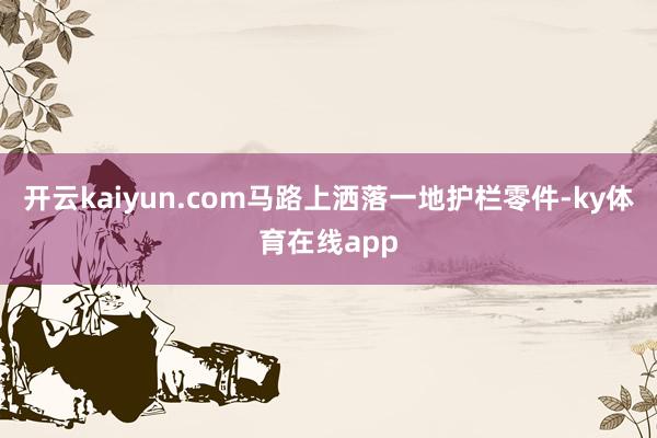 开云kaiyun.com马路上洒落一地护栏零件-ky体育在线app
