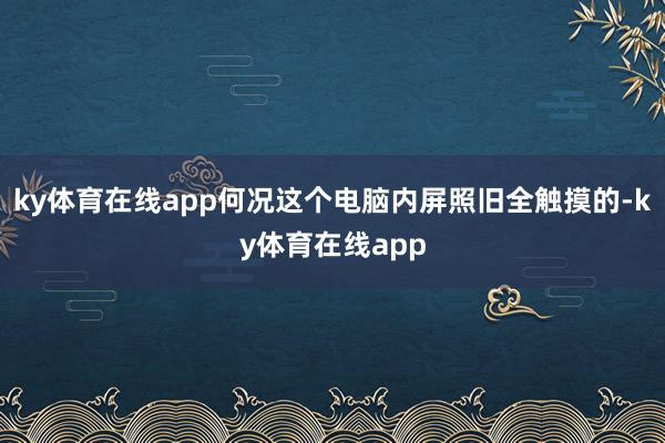 ky体育在线app何况这个电脑内屏照旧全触摸的-ky体育在线app
