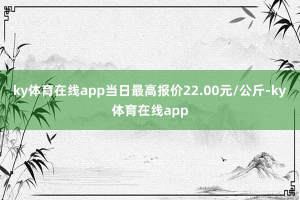 ky体育在线app当日最高报价22.00元/公斤-ky体育在线app
