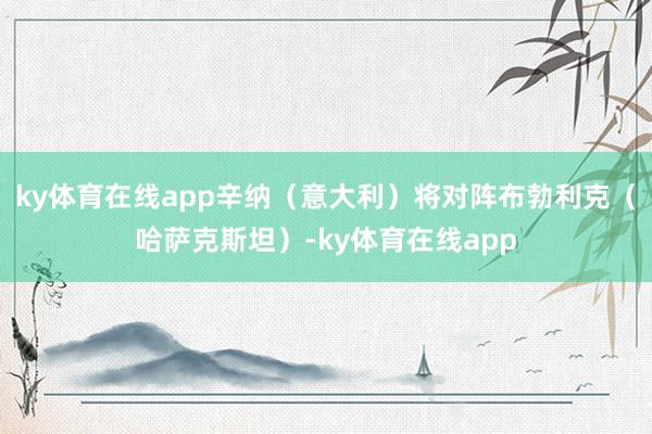 ky体育在线app辛纳（意大利）将对阵布勃利克（哈萨克斯坦）-ky体育在线app