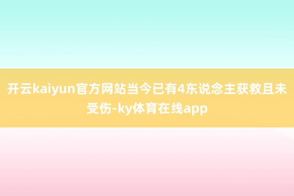开云kaiyun官方网站当今已有4东说念主获救且未受伤-ky体育在线app
