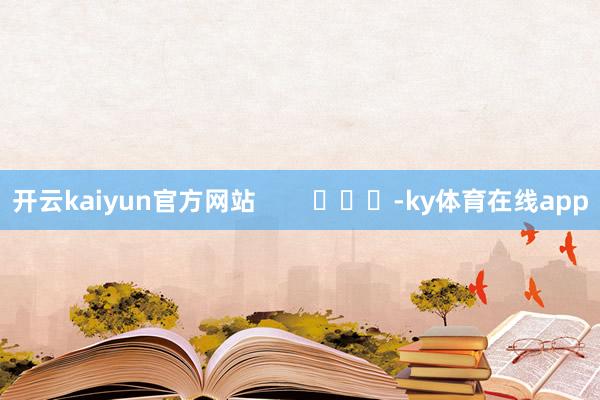 开云kaiyun官方网站        			-ky体育在线app