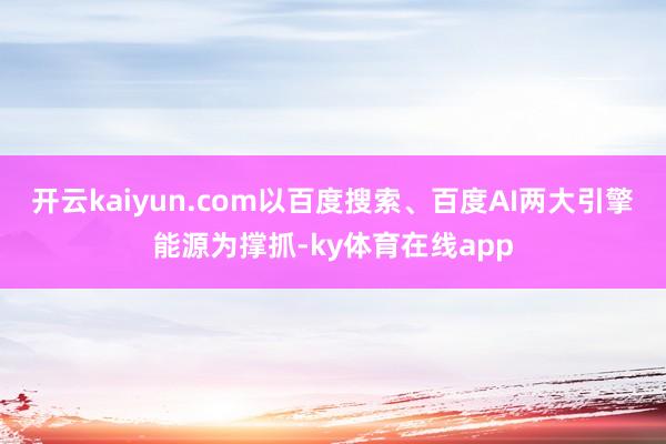 开云kaiyun.com以百度搜索、百度AI两大引擎能源为撑抓-ky体育在线app
