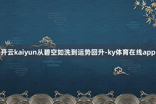 开云kaiyun从碧空如洗到运势回升-ky体育在线app
