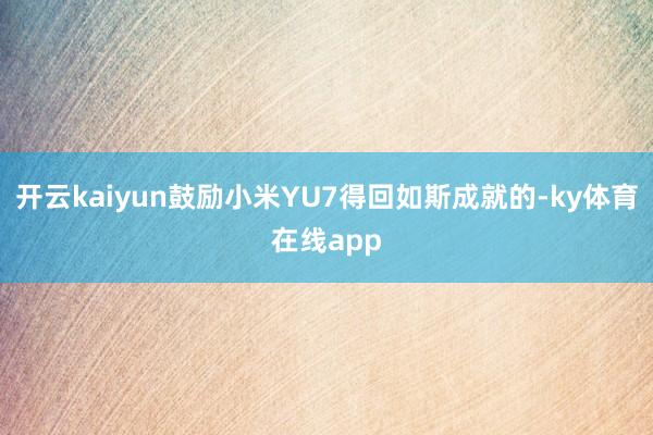 开云kaiyun鼓励小米YU7得回如斯成就的-ky体育在线app