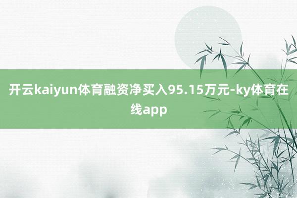 开云kaiyun体育融资净买入95.15万元-ky体育在线app