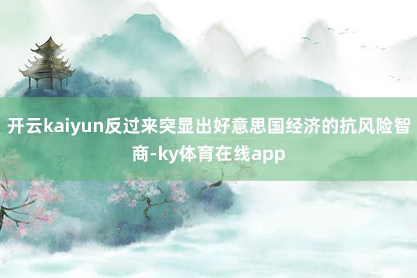 开云kaiyun反过来突显出好意思国经济的抗风险智商-ky体育在线app