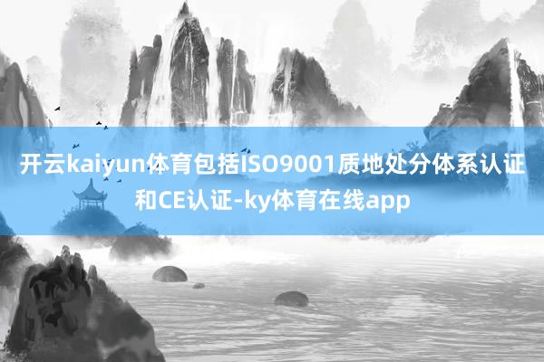 开云kaiyun体育包括ISO9001质地处分体系认证和CE认证-ky体育在线app