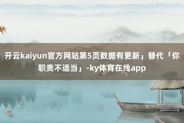 开云kaiyun官方网站第5页数据有更新」替代「你职责不适当」-ky体育在线app