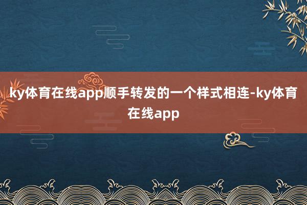 ky体育在线app顺手转发的一个样式相连-ky体育在线app