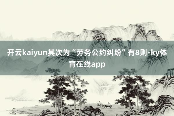 开云kaiyun其次为“劳务公约纠纷”有8则-ky体育在线app