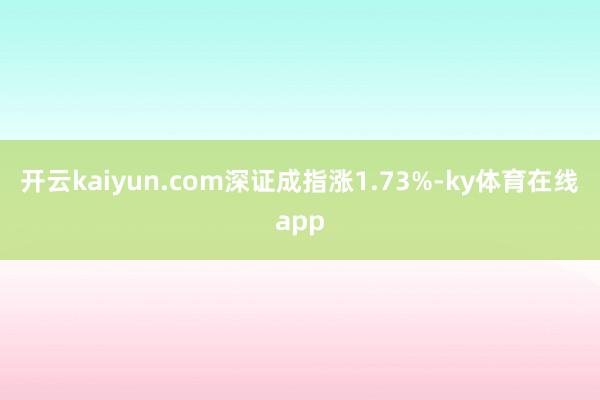 开云kaiyun.com深证成指涨1.73%-ky体育在线app