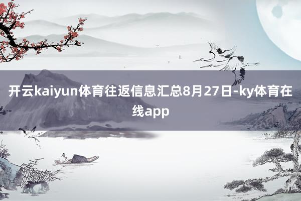 开云kaiyun体育往返信息汇总8月27日-ky体育在线app