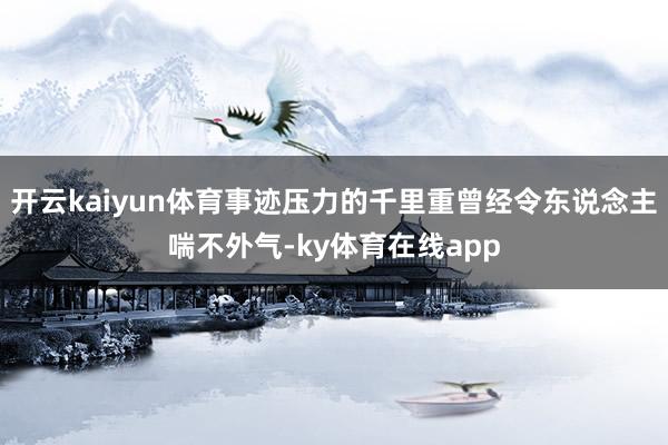 开云kaiyun体育事迹压力的千里重曾经令东说念主喘不外气-ky体育在线app
