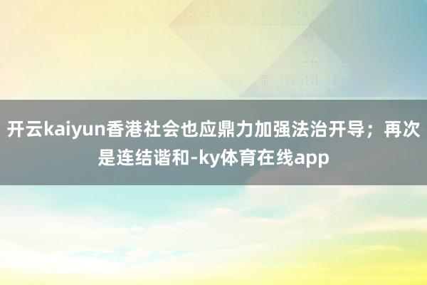 开云kaiyun香港社会也应鼎力加强法治开导；再次是连结谐和-ky体育在线app