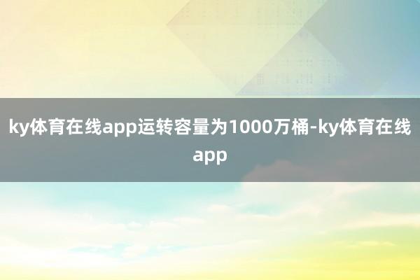 ky体育在线app运转容量为1000万桶-ky体育在线app