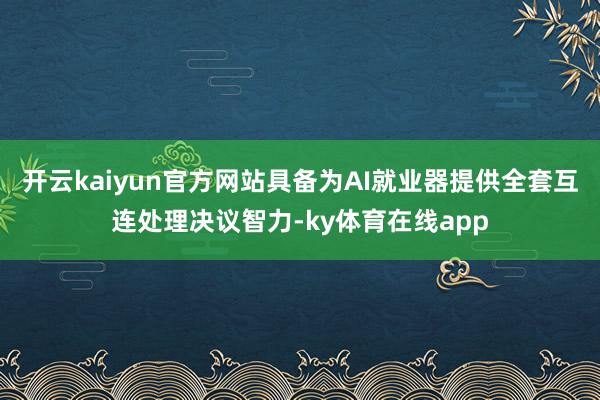 开云kaiyun官方网站具备为AI就业器提供全套互连处理决议智力-ky体育在线app