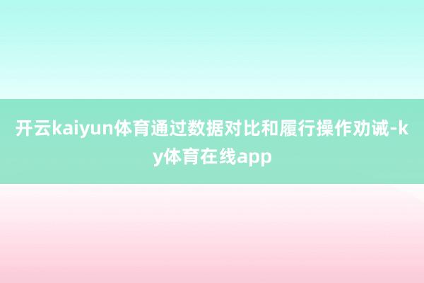 开云kaiyun体育通过数据对比和履行操作劝诫-ky体育在线app