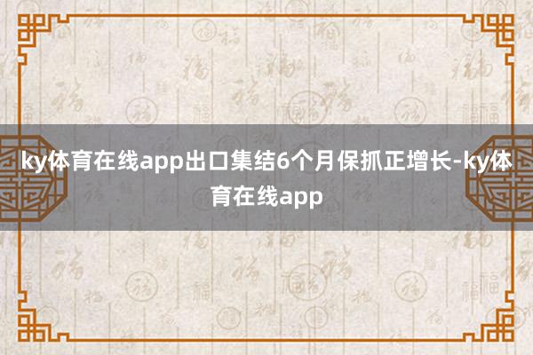 ky体育在线app出口集结6个月保抓正增长-ky体育在线app