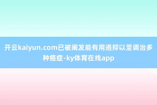 开云kaiyun.com已被阐发能有用遏抑以至调治多种癌症-ky体育在线app