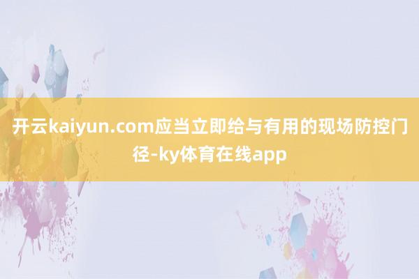 开云kaiyun.com应当立即给与有用的现场防控门径-ky体育在线app
