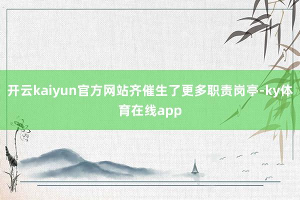 开云kaiyun官方网站齐催生了更多职责岗亭-ky体育在线app