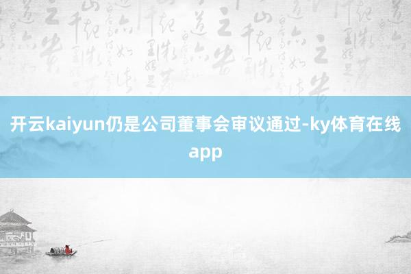开云kaiyun仍是公司董事会审议通过-ky体育在线app
