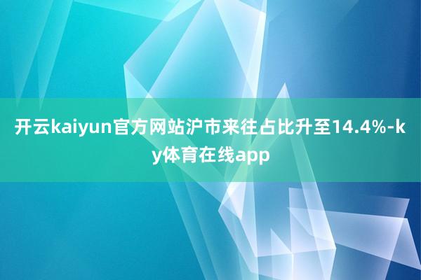 开云kaiyun官方网站沪市来往占比升至14.4%-ky体育在线app