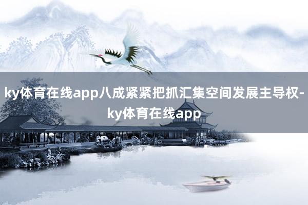 ky体育在线app八成紧紧把抓汇集空间发展主导权-ky体育在线app