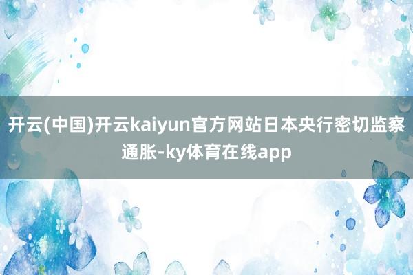 开云(中国)开云kaiyun官方网站日本央行密切监察通胀-ky体育在线app