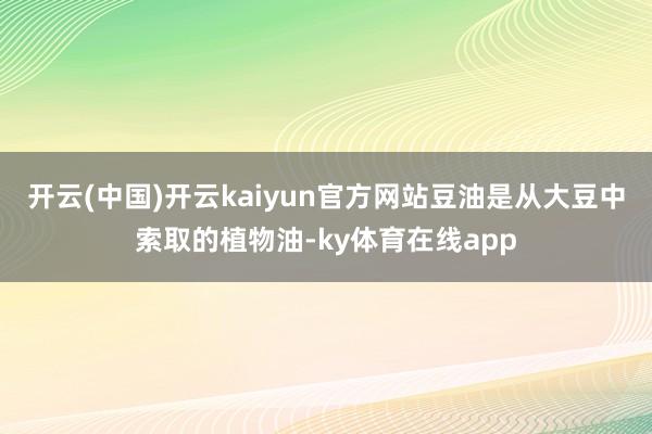 开云(中国)开云kaiyun官方网站豆油是从大豆中索取的植物油-ky体育在线app