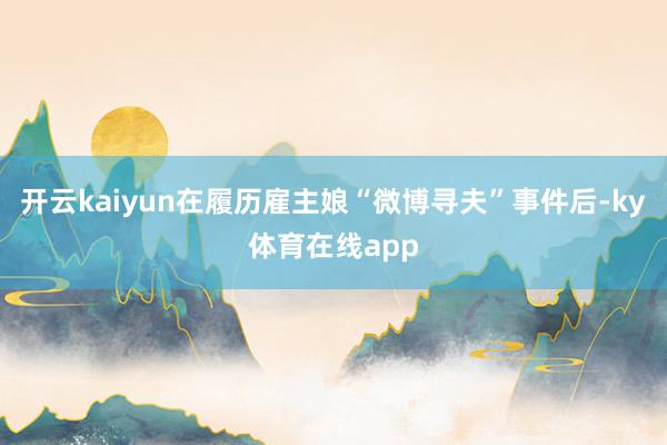 开云kaiyun在履历雇主娘“微博寻夫”事件后-ky体育在线app