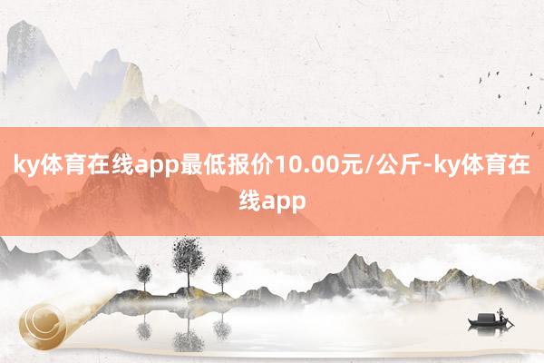 ky体育在线app最低报价10.00元/公斤-ky体育在线app