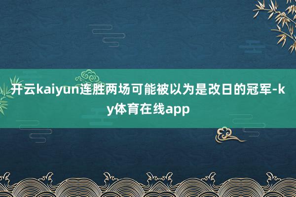 开云kaiyun连胜两场可能被以为是改日的冠军-ky体育在线app