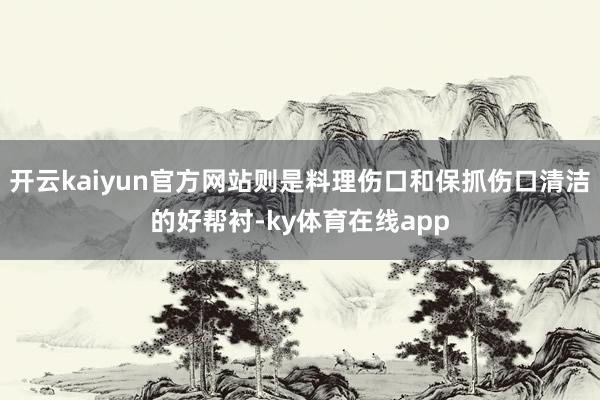 开云kaiyun官方网站则是料理伤口和保抓伤口清洁的好帮衬-ky体育在线app