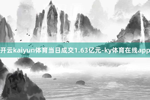 开云kaiyun体育当日成交1.63亿元-ky体育在线app
