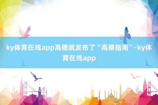 ky体育在线app高德就发布了“高德指南”-ky体育在线app