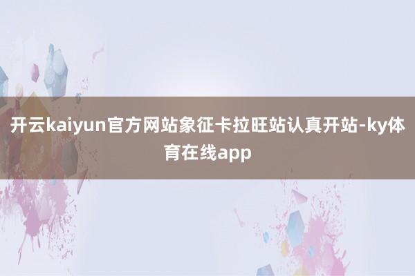 开云kaiyun官方网站象征卡拉旺站认真开站-ky体育在线app