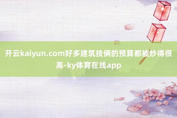 开云kaiyun.com好多建筑技俩的预算都被炒得很高-ky体育在线app