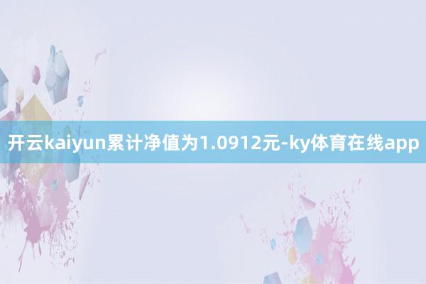 开云kaiyun累计净值为1.0912元-ky体育在线app