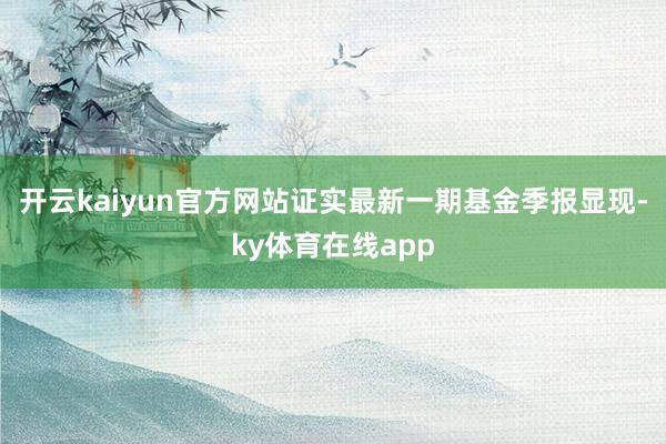 开云kaiyun官方网站证实最新一期基金季报显现-ky体育在线app