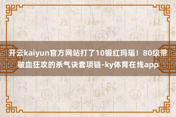 开云kaiyun官方网站打了10锻红玛瑙!80级带破血狂攻的杀气诀套项链-ky体育在线app