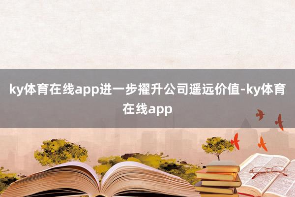 ky体育在线app进一步擢升公司遥远价值-ky体育在线app