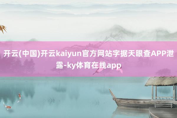 开云(中国)开云kaiyun官方网站字据天眼查APP泄露-ky体育在线app