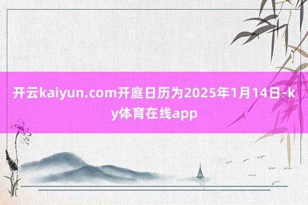 开云kaiyun.com开庭日历为2025年1月14日-ky体育在线app